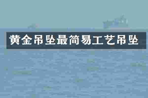 黄金吊坠最简易工艺吊坠