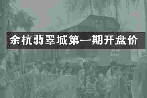 余杭翡翠城第一期开盘价