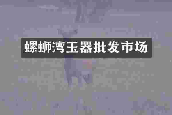 螺蛳湾玉器批发市场