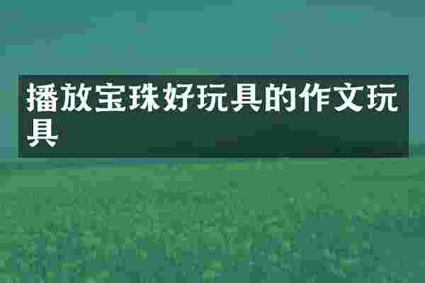 播放宝珠好玩具的作文玩具