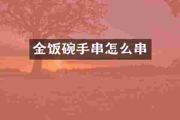金饭碗手串怎么串