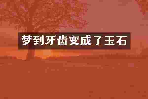 梦到牙齿变成了玉石