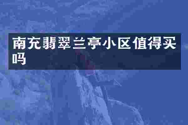 南充翡翠兰亭小区值得买吗