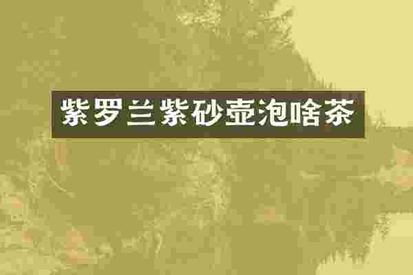 紫罗兰紫砂壶泡啥茶