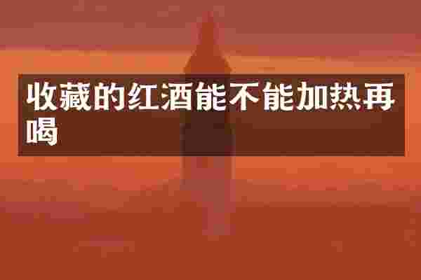 收藏的红酒能不能加热再喝