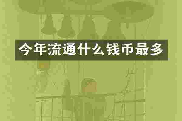 今年流通什么钱币最多