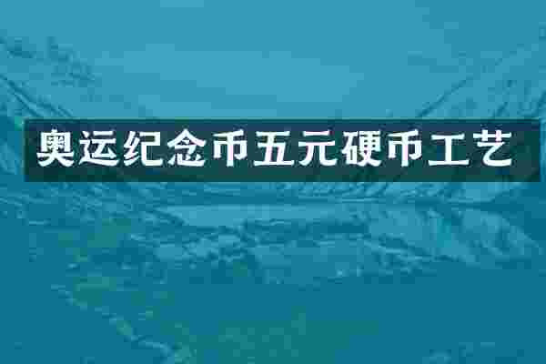 奥运纪念币五元硬币工艺