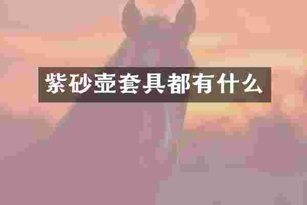 紫砂壶套具都有什么