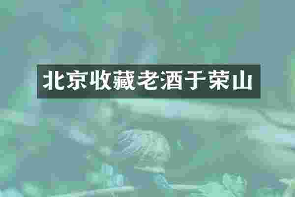 北京收藏老酒于荣山