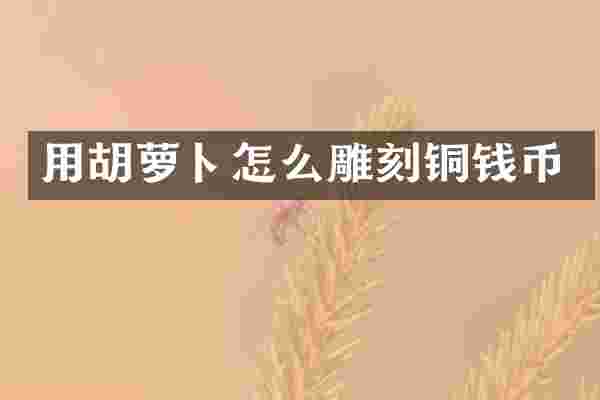 用胡萝卜怎么雕刻铜钱币