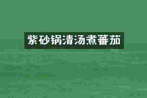 紫砂锅清汤煮蕃茄