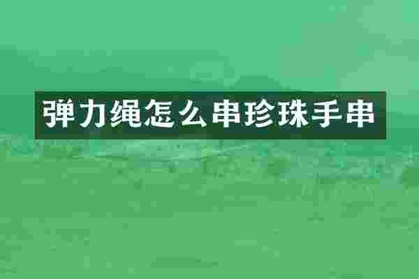 弹力绳怎么串珍珠手串