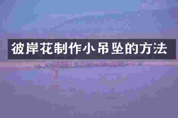 彼岸花制作小吊坠的方法