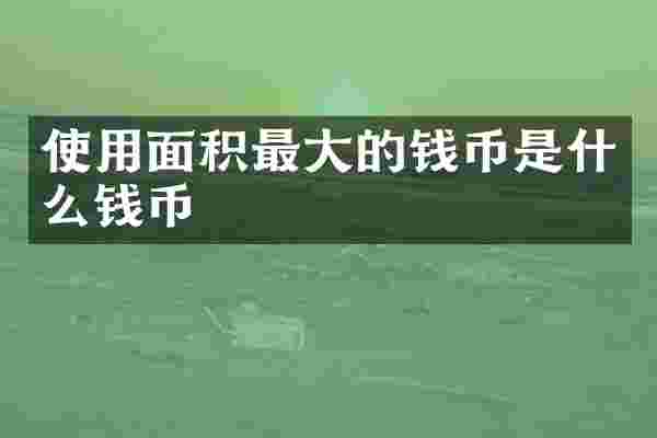 使用面积最大的钱币是什么钱币