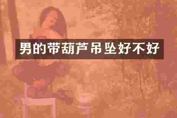 男的带葫芦吊坠好不好