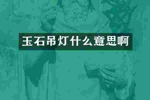 玉石吊灯什么意思啊