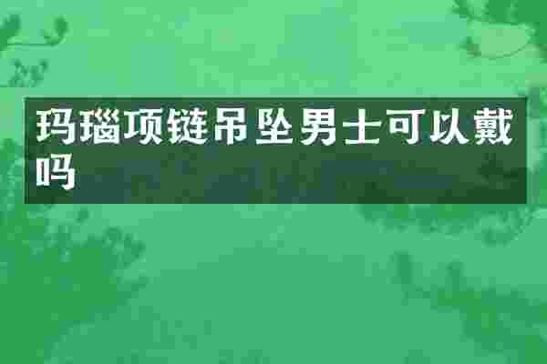 玛瑙项链吊坠男士可以戴吗