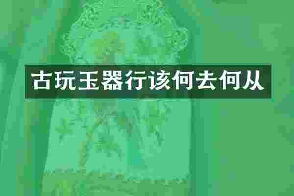 古玩玉器行该何去何从