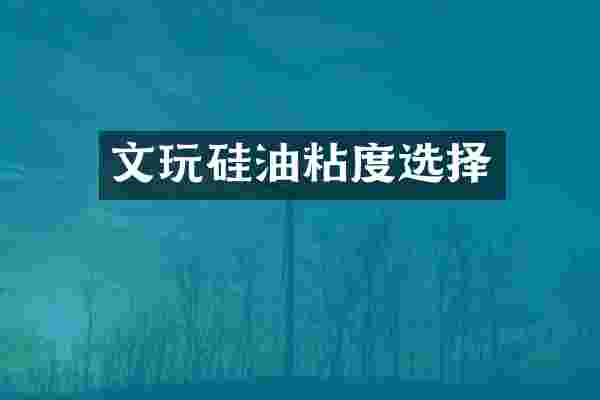 文玩硅油粘度选择