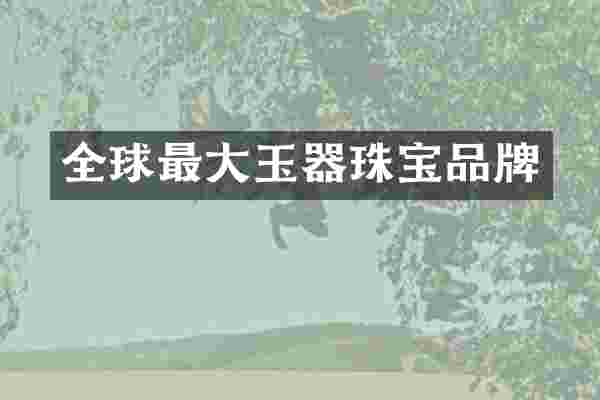 全球最大玉器珠宝品牌