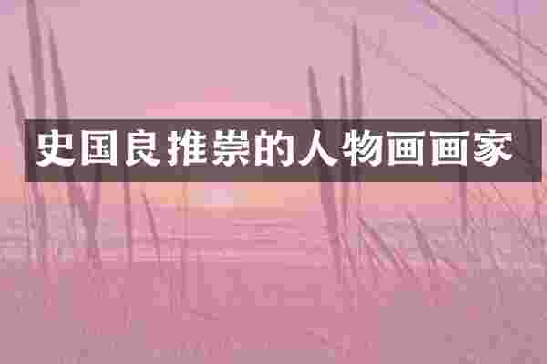 史国良推崇的人物画画家