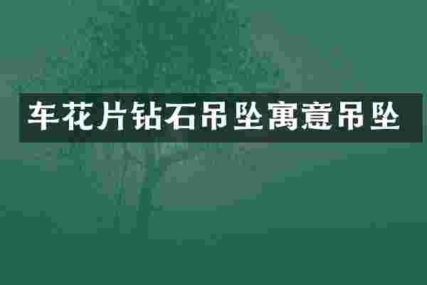 车花片钻石吊坠寓意吊坠