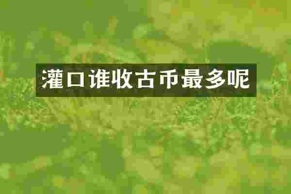 灌口谁收古币最多呢