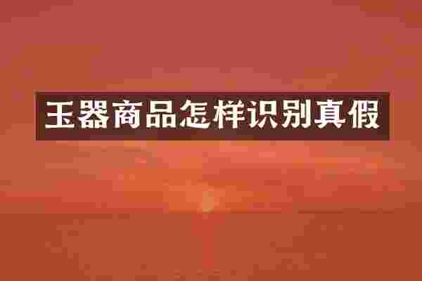 玉器商品怎样识别真假