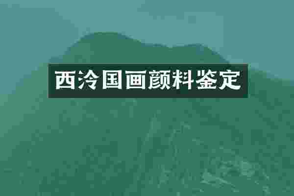 西泠国画颜料鉴定