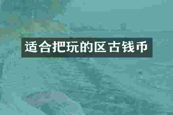 适合把玩的区古钱币