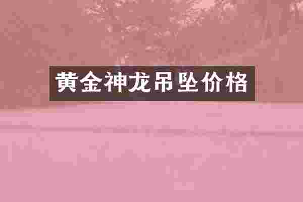 黄金神龙吊坠价格