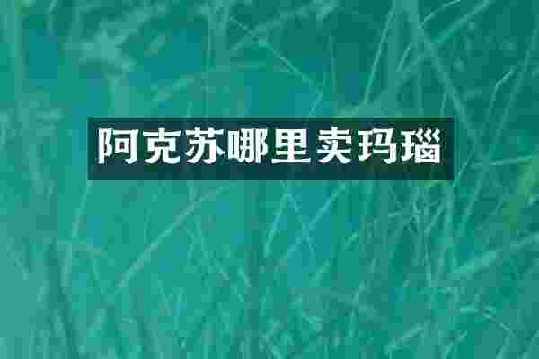 阿克苏哪里卖玛瑙