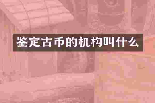 鉴定古币的机构叫什么