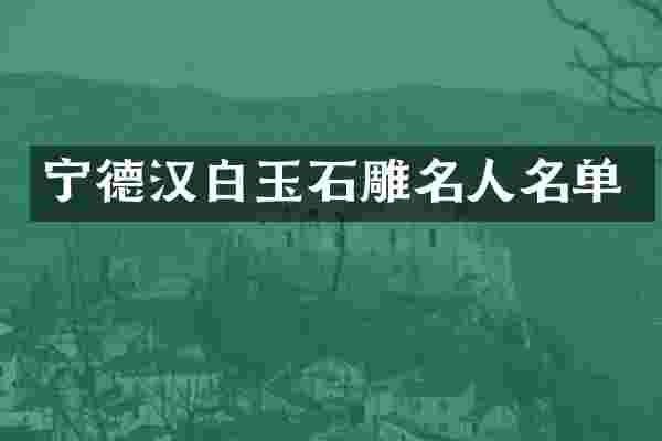 宁德汉白玉石雕名人名单
