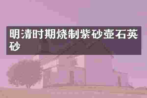 明清时期烧制紫砂壶石英砂