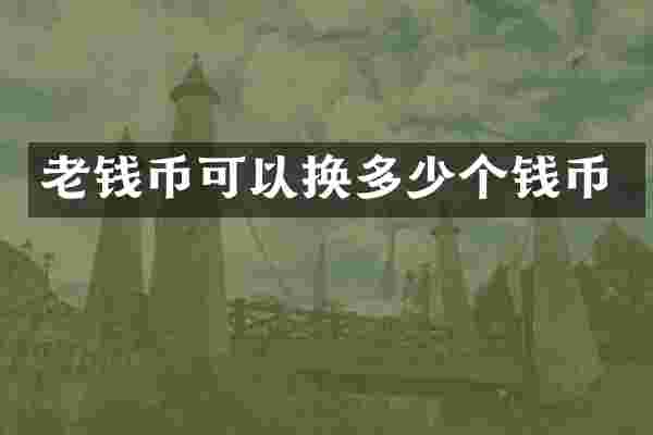 老钱币可以换多少个钱币