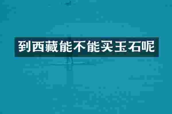 到西藏能不能买玉石呢
