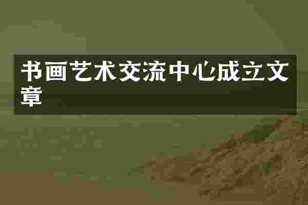 书画艺术交流中心成立文章