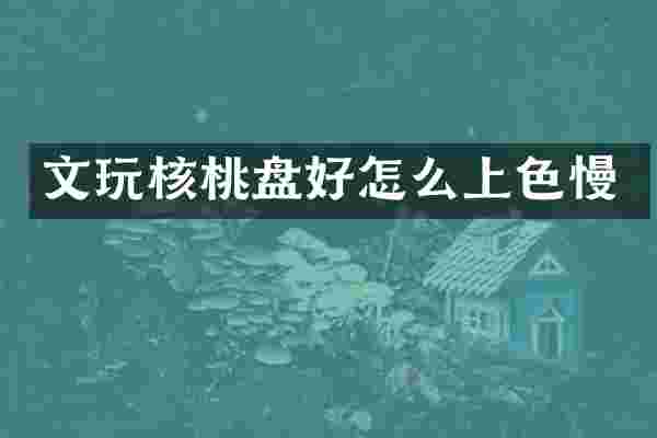 文玩核桃盘好怎么上色慢