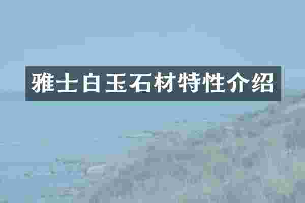 雅士白玉石材特性介绍