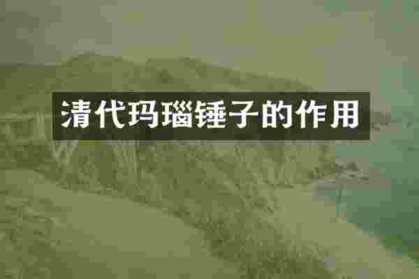 清代玛瑙锤子的作用