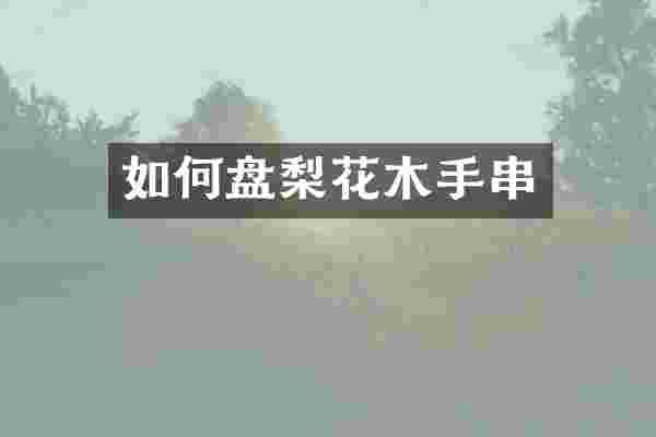 如何盘梨花木手串