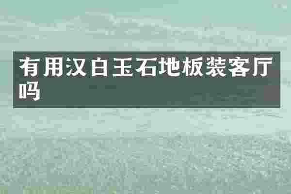 有用汉白玉石地板装客厅吗