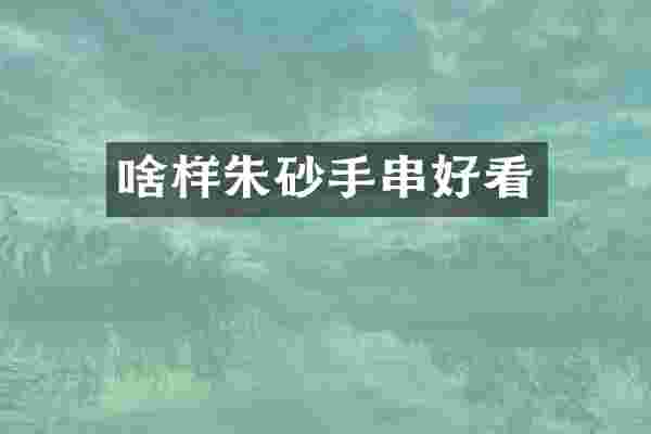 啥样朱砂手串好看