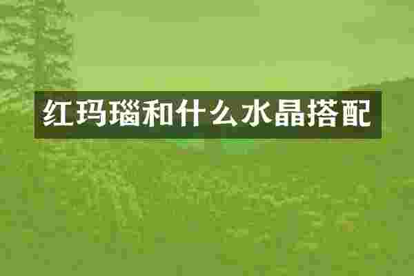 红玛瑙和什么水晶搭配