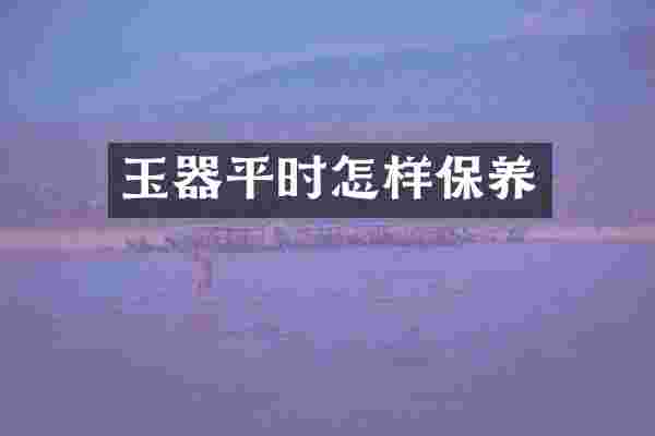 玉器平时怎样保养