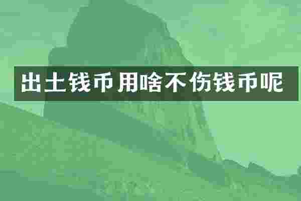 出土钱币用啥不伤钱币呢