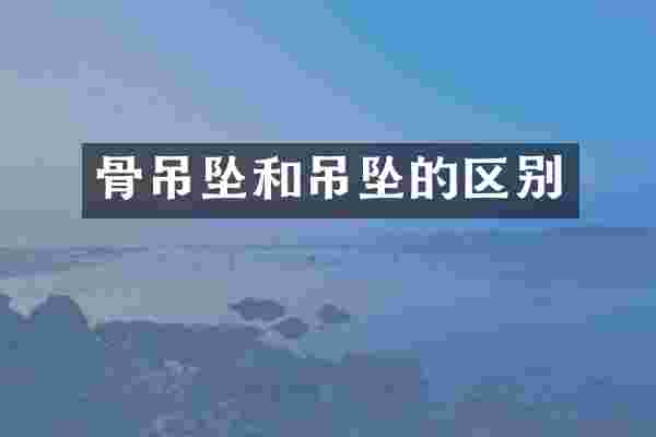 骨吊坠和吊坠的区别