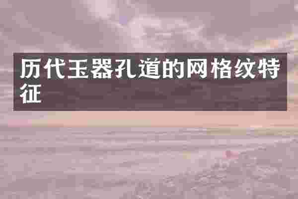 历代玉器孔道的网格纹特征