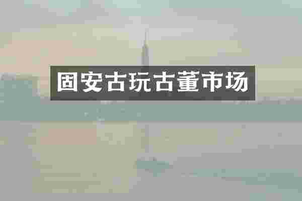 固安古玩古董市场